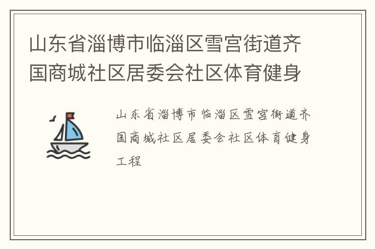 山東省淄博市臨淄區(qū)雪宮街道齊國(guó)商城社區(qū)居委會(huì)社區(qū)體育健身工程