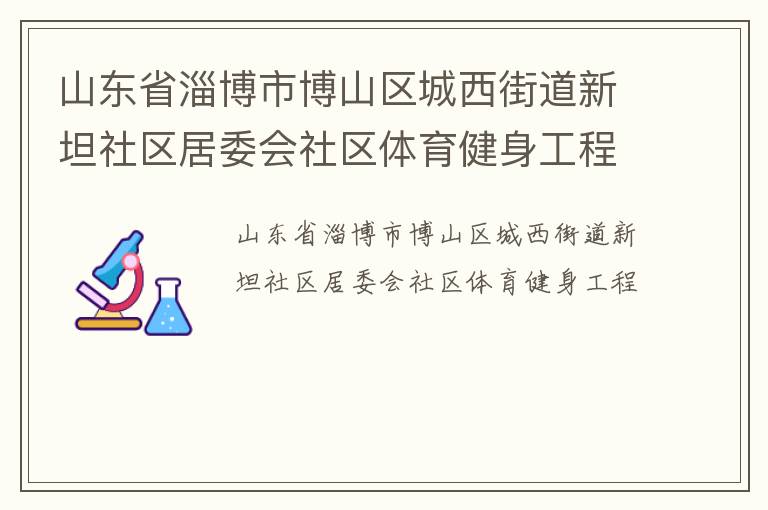 山東省淄博市博山區(qū)城西街道新坦社區(qū)居委會社區(qū)體育健身工程
