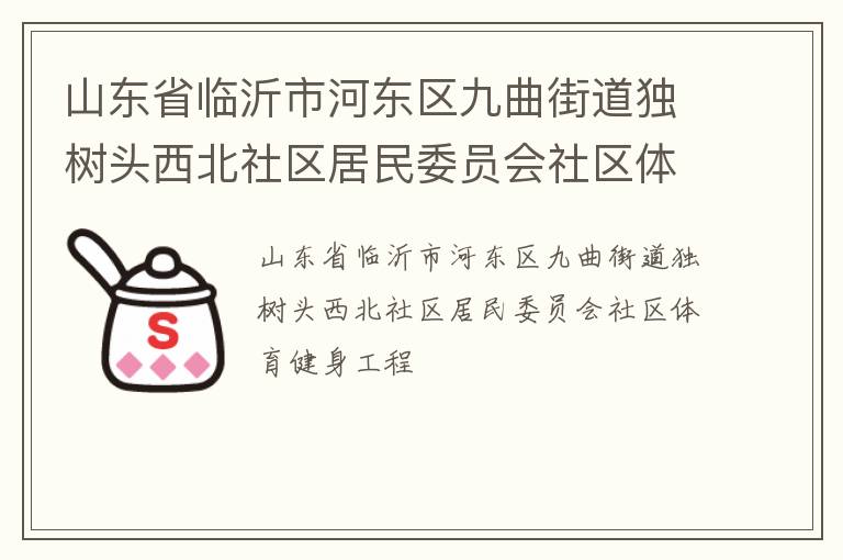 山東省臨沂市河?xùn)|區(qū)九曲街道獨樹頭西北社區(qū)居民委員會社區(qū)體育健身工程