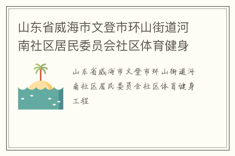 山東省威海市文登市環(huán)山街道河南社區(qū)居民委員會(huì)社區(qū)體育健身工程