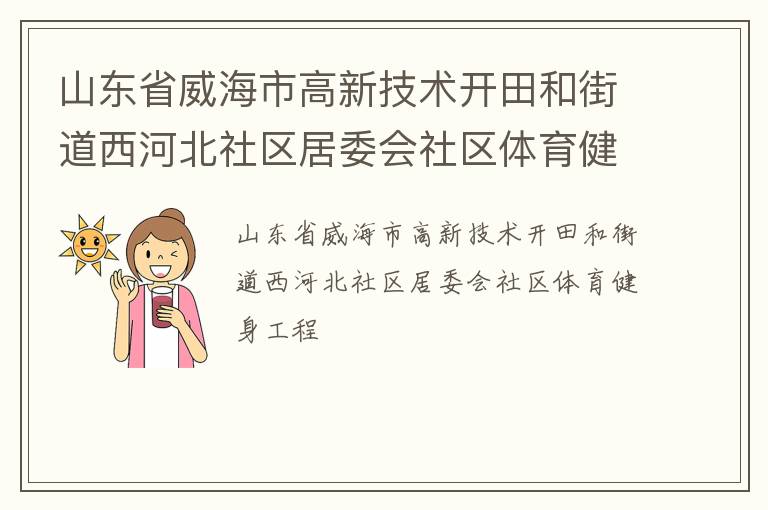 山東省威海市高新技術(shù)開(kāi)田和街道西河北社區(qū)居委會(huì)社區(qū)體育健身工程