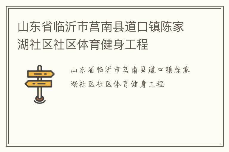 山東省臨沂市莒南縣道口鎮(zhèn)陳家湖社區(qū)社區(qū)體育健身工程