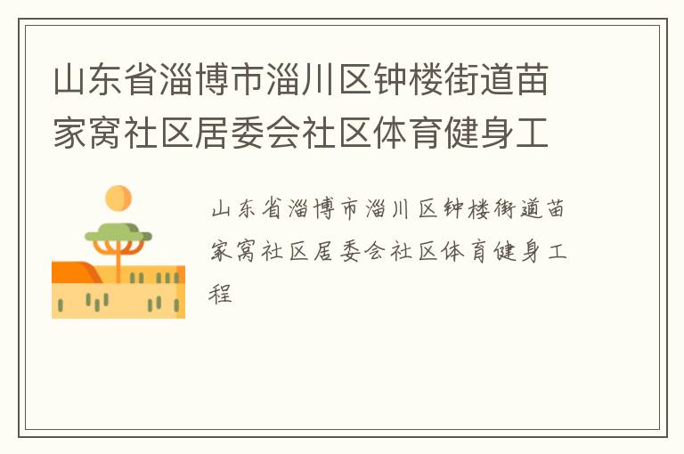 山東省淄博市淄川區(qū)鐘樓街道苗家窩社區(qū)居委會(huì)社區(qū)體育健身工程
