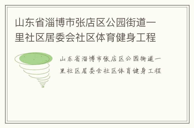 山東省淄博市張店區(qū)公園街道一里社區(qū)居委會(huì)社區(qū)體育健身工程