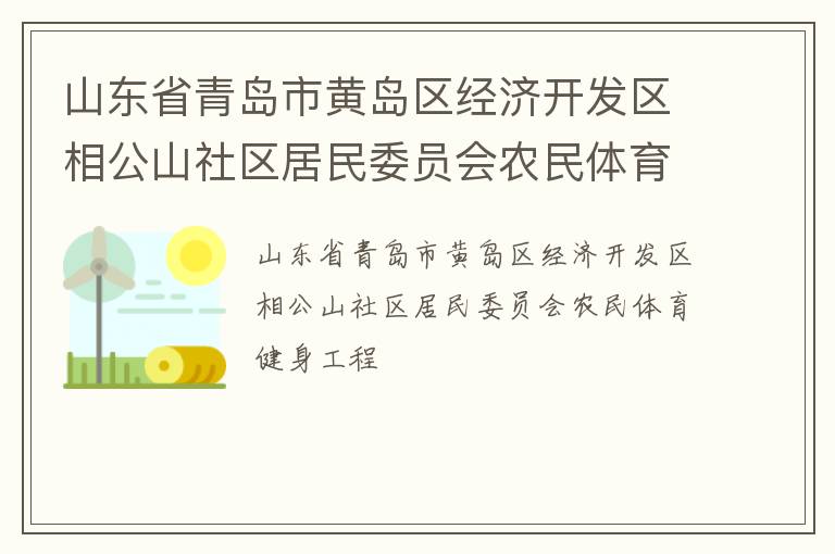 山東省青島市黃島區(qū)經(jīng)濟(jì)開發(fā)區(qū)相公山社區(qū)居民委員會農(nóng)民體育健身工程