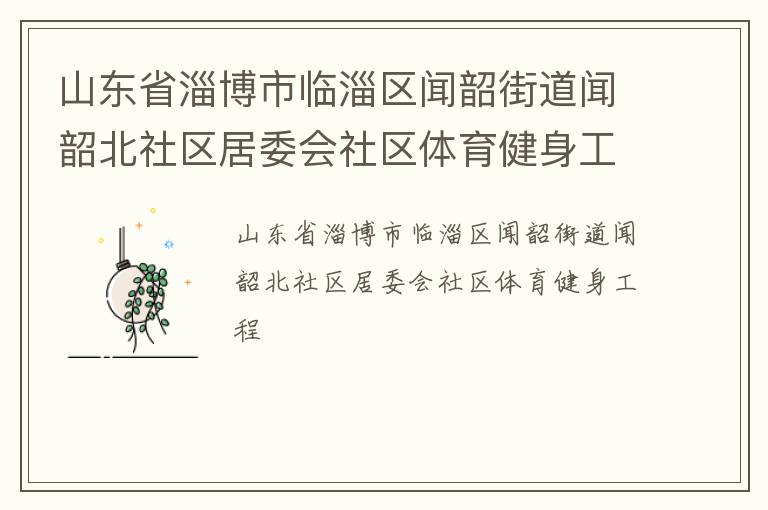 山東省淄博市臨淄區(qū)聞韶街道聞韶北社區(qū)居委會社區(qū)體育健身工程
