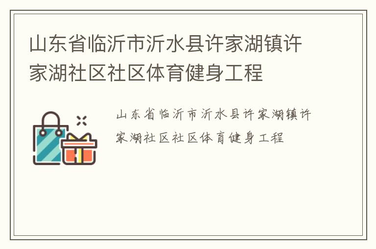 山東省臨沂市沂水縣許家湖鎮(zhèn)許家湖社區(qū)社區(qū)體育健身工程