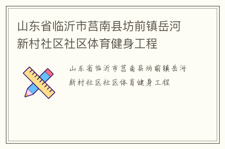 山東省臨沂市莒南縣坊前鎮(zhèn)岳河新村社區(qū)社區(qū)體育健身工程