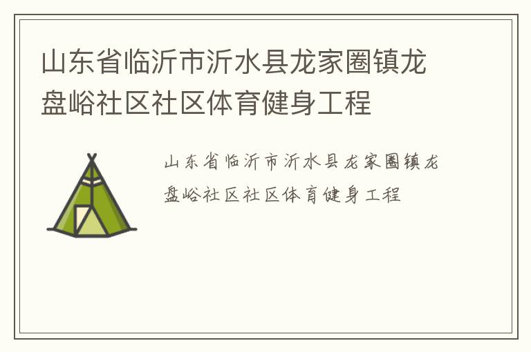 山東省臨沂市沂水縣龍家圈鎮(zhèn)龍盤峪社區(qū)社區(qū)體育健身工程