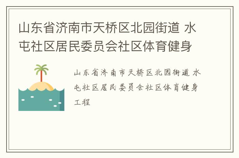 山東省濟南市天橋區(qū)北園街道 水屯社區(qū)居民委員會社區(qū)體育健身工程