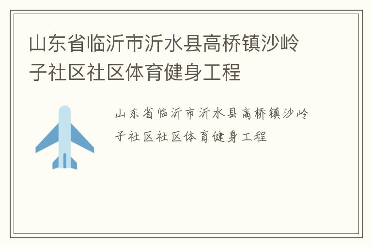 山東省臨沂市沂水縣高橋鎮(zhèn)沙嶺子社區(qū)社區(qū)體育健身工程
