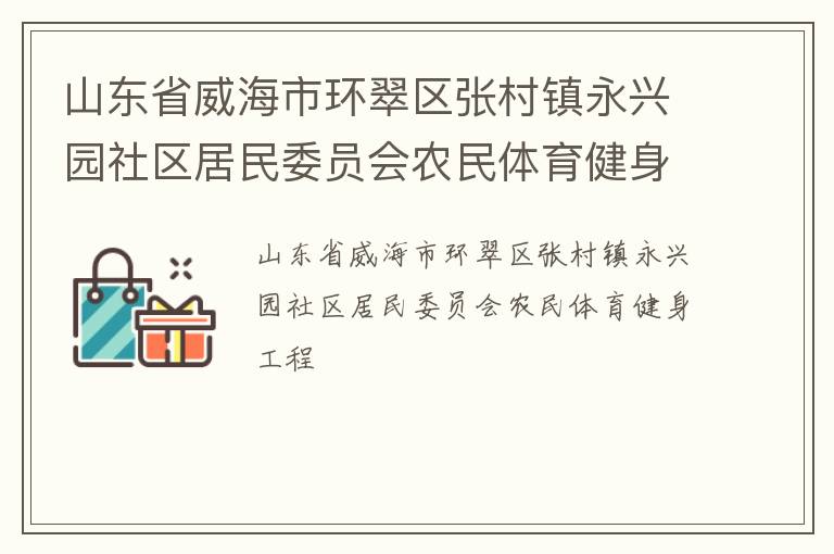 山東省威海市環(huán)翠區(qū)張村鎮(zhèn)永興園社區(qū)居民委員會農(nóng)民體育健身工程