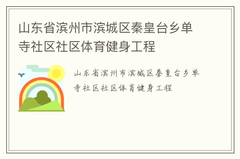 山東省濱州市濱城區(qū)秦皇臺鄉(xiāng)單寺社區(qū)社區(qū)體育健身工程