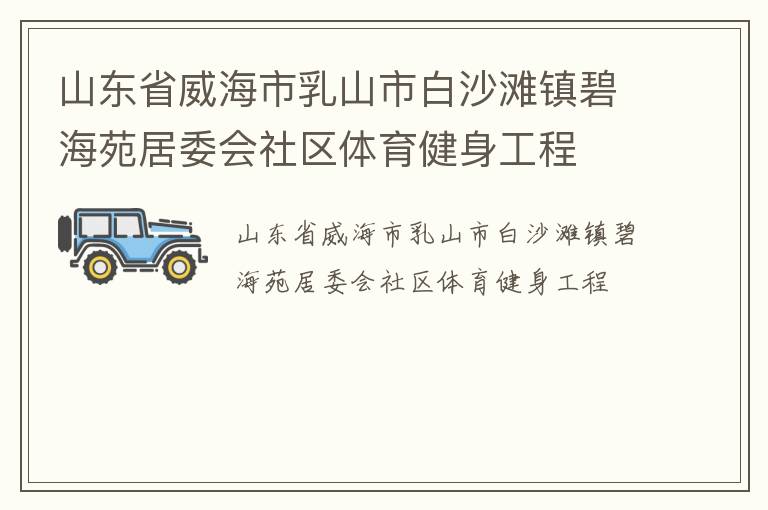 山東省威海市乳山市白沙灘鎮(zhèn)碧海苑居委會社區(qū)體育健身工程