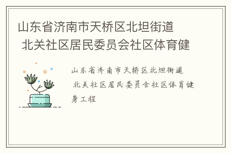 山東省濟(jì)南市天橋區(qū)北坦街道   北關(guān)社區(qū)居民委員會社區(qū)體育健身工程