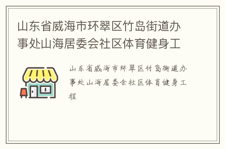 山東省威海市環(huán)翠區(qū)竹島街道辦事處山海居委會社區(qū)體育健身工程