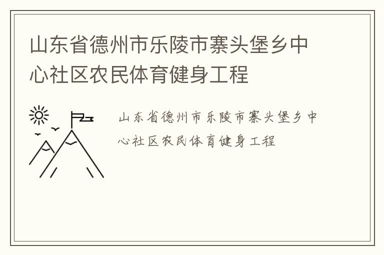 山東省德州市樂陵市寨頭堡鄉(xiāng)中心社區(qū)農(nóng)民體育健身工程