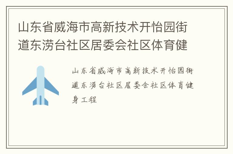山東省威海市高新技術(shù)開怡園街道東澇臺社區(qū)居委會社區(qū)體育健身工程