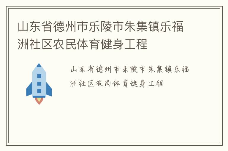 山東省德州市樂陵市朱集鎮(zhèn)樂福洲社區(qū)農(nóng)民體育健身工程