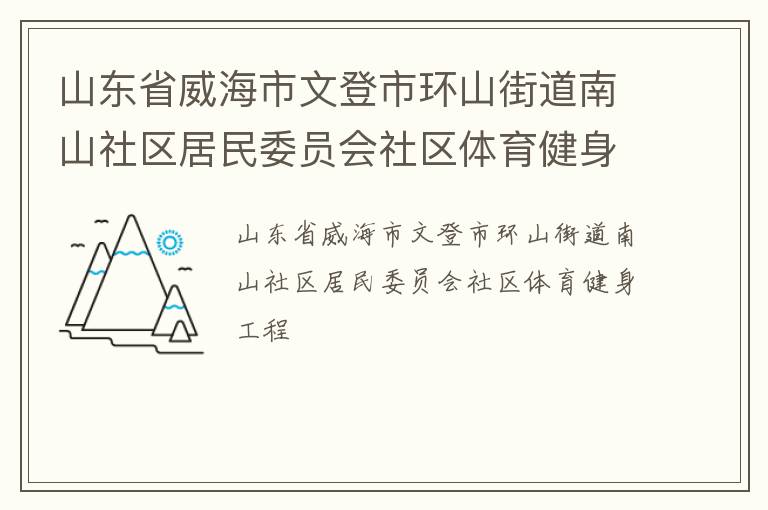 山東省威海市文登市環(huán)山街道南山社區(qū)居民委員會(huì)社區(qū)體育健身工程