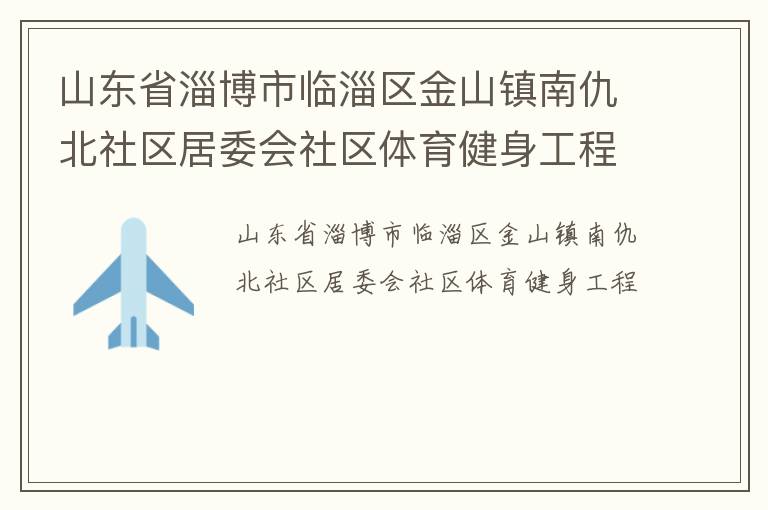 山東省淄博市臨淄區(qū)金山鎮(zhèn)南仇北社區(qū)居委會(huì)社區(qū)體育健身工程