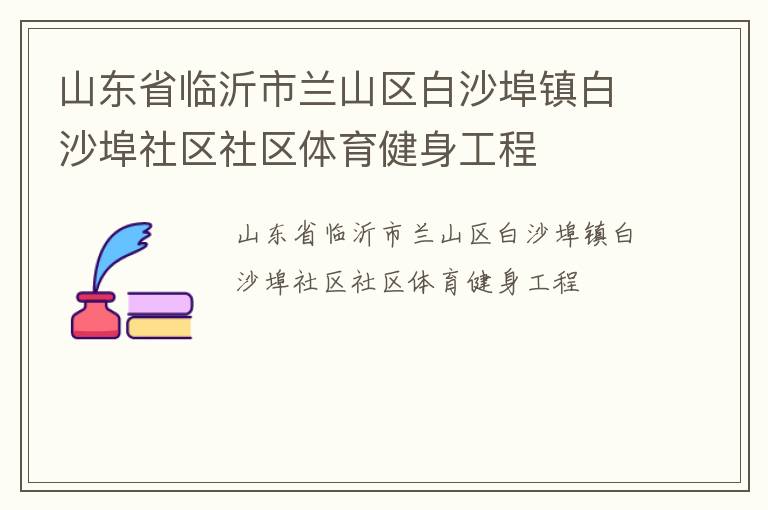 山東省臨沂市蘭山區(qū)白沙埠鎮(zhèn)白沙埠社區(qū)社區(qū)體育健身工程