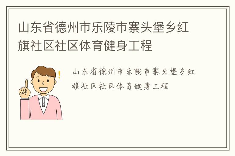 山東省德州市樂陵市寨頭堡鄉(xiāng)紅旗社區(qū)社區(qū)體育健身工程