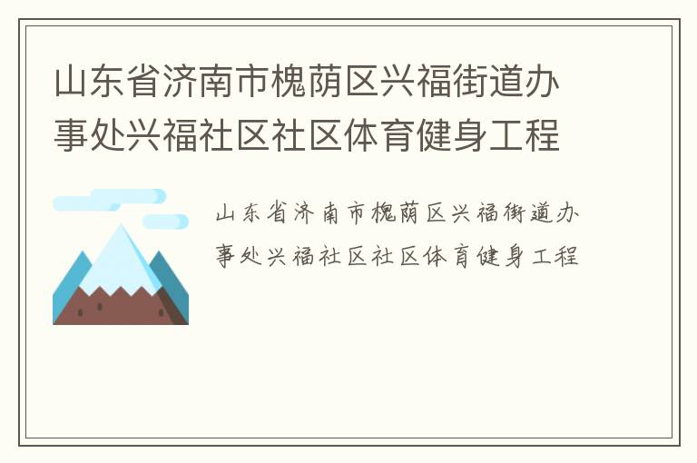 山東省濟(jì)南市槐蔭區(qū)興福街道辦事處興福社區(qū)社區(qū)體育健身工程