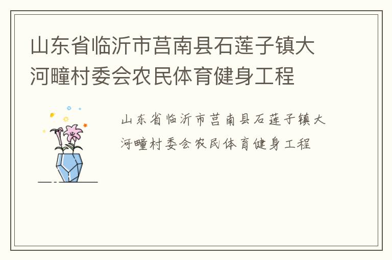 山東省臨沂市莒南縣石蓮子鎮(zhèn)大河疃村委會(huì)農(nóng)民體育健身工程