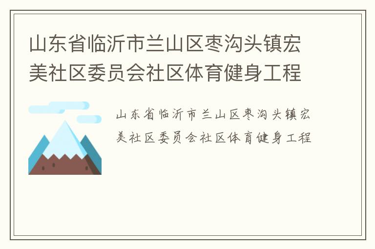 山東省臨沂市蘭山區(qū)棗溝頭鎮(zhèn)宏美社區(qū)委員會(huì)社區(qū)體育健身工程