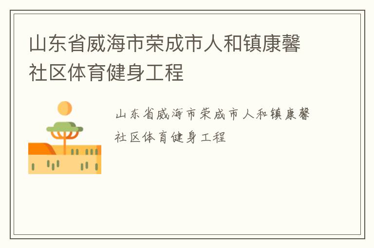 山東省威海市榮成市人和鎮(zhèn)康馨社區(qū)體育健身工程