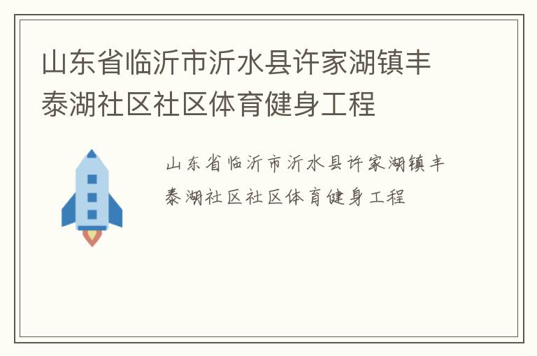 山東省臨沂市沂水縣許家湖鎮(zhèn)豐泰湖社區(qū)社區(qū)體育健身工程
