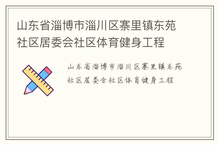 山東省淄博市淄川區(qū)寨里鎮(zhèn)東苑社區(qū)居委會(huì)社區(qū)體育健身工程