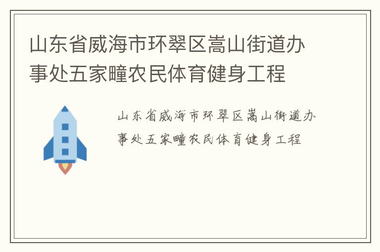 山東省威海市環(huán)翠區(qū)嵩山街道辦事處五家疃農(nóng)民體育健身工程