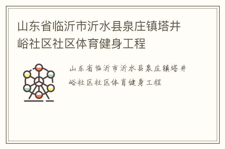山東省臨沂市沂水縣泉莊鎮(zhèn)塔井峪社區(qū)社區(qū)體育健身工程