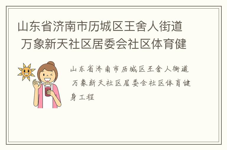 山東省濟南市歷城區(qū)王舍人街道 萬象新天社區(qū)居委會社區(qū)體育健身工程