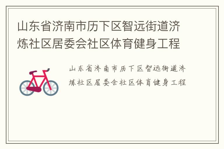 山東省濟南市歷下區(qū)智遠街道濟煉社區(qū)居委會社區(qū)體育健身工程