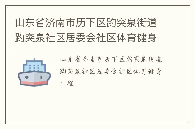 山東省濟(jì)南市歷下區(qū)趵突泉街道趵突泉社區(qū)居委會(huì)社區(qū)體育健身工程
