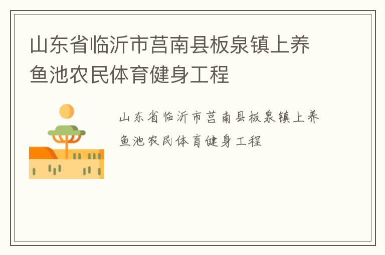 山東省臨沂市莒南縣板泉鎮(zhèn)上養(yǎng)魚池農(nóng)民體育健身工程