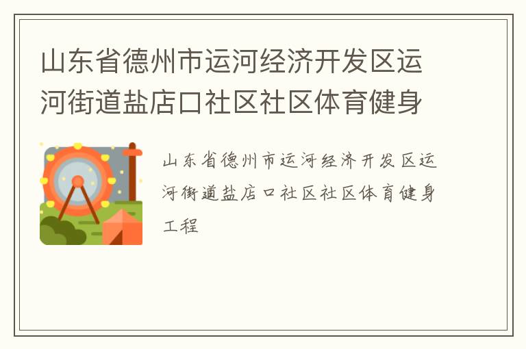 山東省德州市運(yùn)河經(jīng)濟(jì)開(kāi)發(fā)區(qū)運(yùn)河街道鹽店口社區(qū)社區(qū)體育健身工程