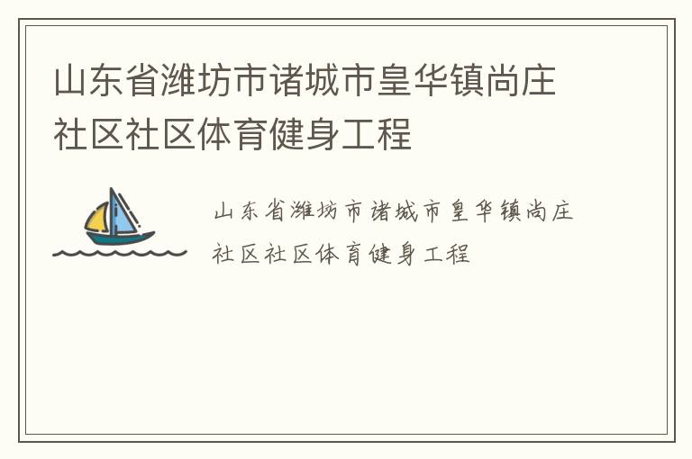 山東省濰坊市諸城市皇華鎮(zhèn)尚莊社區(qū)社區(qū)體育健身工程