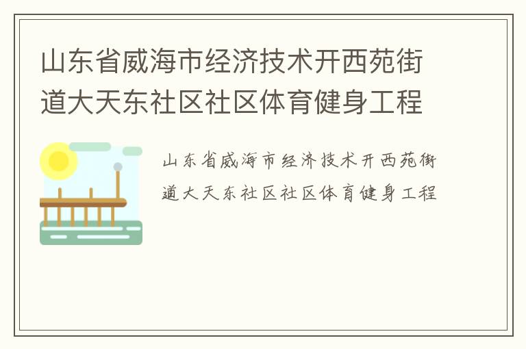 山東省威海市經(jīng)濟技術開西苑街道大天東社區(qū)社區(qū)體育健身工程