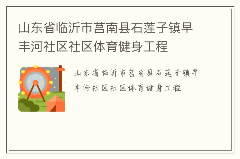 山東省臨沂市莒南縣石蓮子鎮(zhèn)早豐河社區(qū)社區(qū)體育健身工程