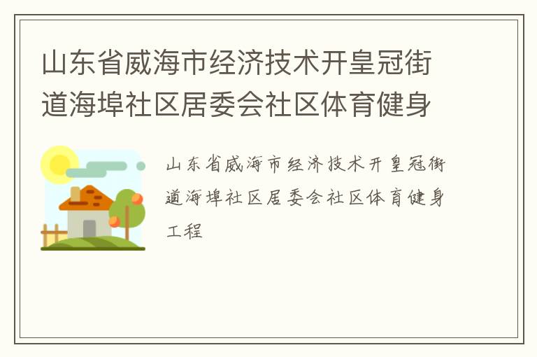 山東省威海市經(jīng)濟(jì)技術(shù)開(kāi)皇冠街道海埠社區(qū)居委會(huì)社區(qū)體育健身工程