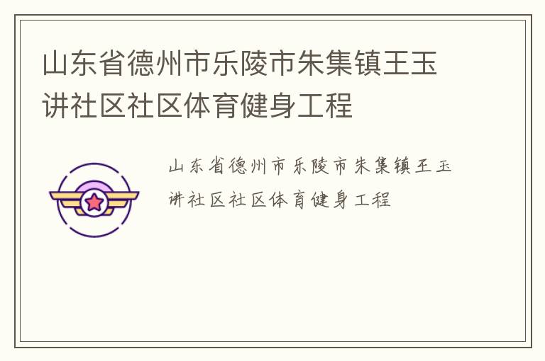 山東省德州市樂(lè)陵市朱集鎮(zhèn)王玉講社區(qū)社區(qū)體育健身工程