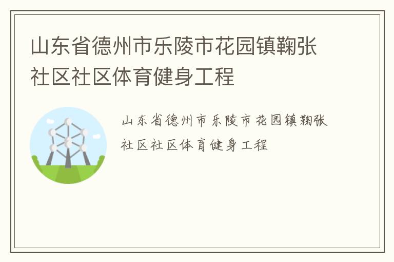 山東省德州市樂(lè)陵市花園鎮(zhèn)鞠張社區(qū)社區(qū)體育健身工程