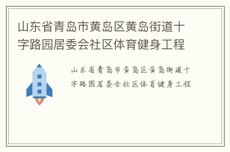 山東省青島市黃島區(qū)黃島街道十字路園居委會社區(qū)體育健身工程