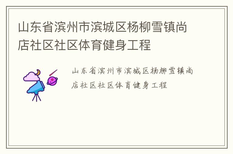 山東省濱州市濱城區(qū)楊柳雪鎮(zhèn)尚店社區(qū)社區(qū)體育健身工程