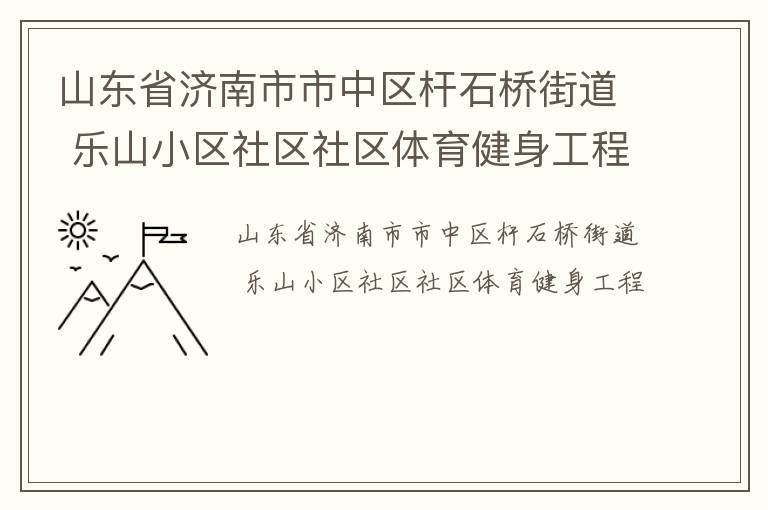 山東省濟南市市中區(qū)桿石橋街道 樂山小區(qū)社區(qū)社區(qū)體育健身工程