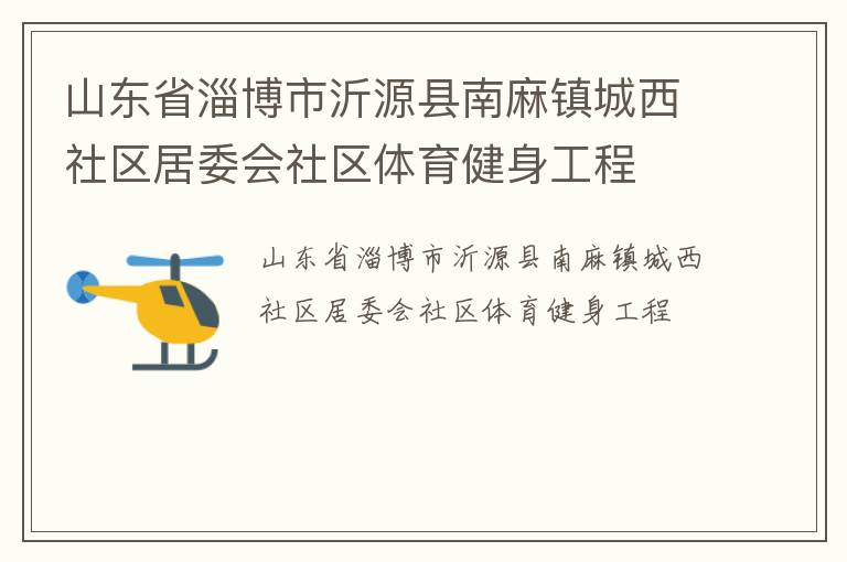 山東省淄博市沂源縣南麻鎮(zhèn)城西社區(qū)居委會(huì)社區(qū)體育健身工程